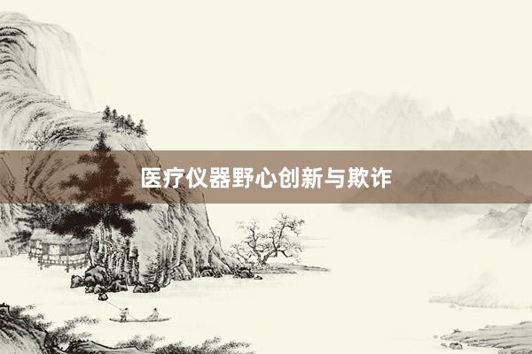 医疗仪器野心创新与欺诈