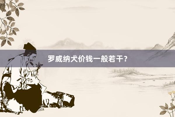 罗威纳犬价钱一般若干？